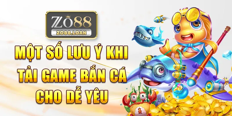 Một số lưu ý khi tải game bắn cá cho dế yêu