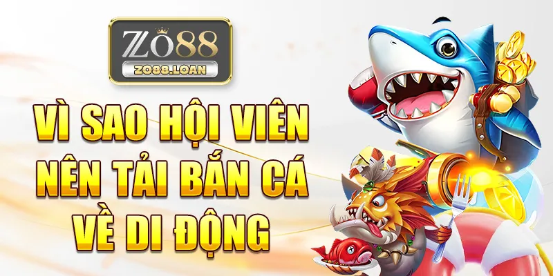 Vì sao hội viên nên tải bắn cá về di động